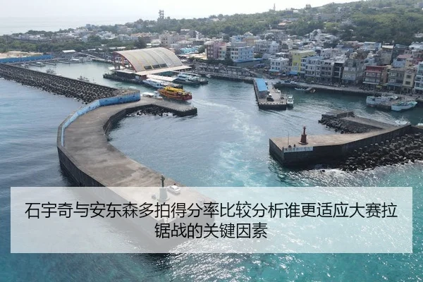 石宇奇与安东森多拍得分率比较分析谁更适应大赛拉锯战的关键因素