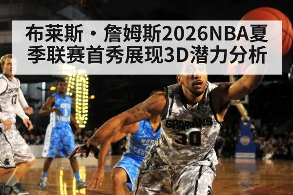 布莱斯·詹姆斯2026NBA夏季联赛首秀展现3D潜力分析