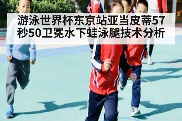 游泳世界杯东京站亚当皮蒂57秒50卫冕水下蛙泳腿技术分析
