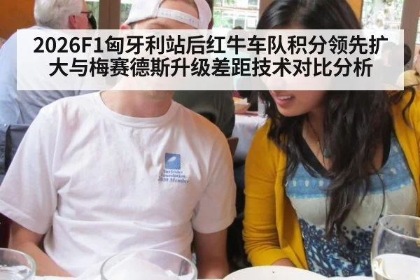 2026F1匈牙利站后红牛车队积分领先扩大与梅赛德斯升级差距技术对比分析