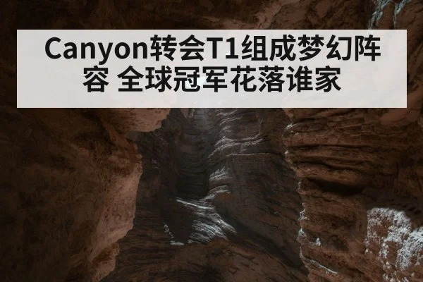 Canyon转会T1组成梦幻阵容 全球冠军花落谁家