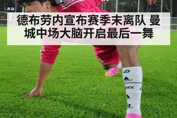 德布劳内宣布赛季末离队 曼城中场大脑开启最后一舞