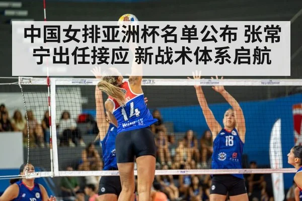 中国女排亚洲杯名单公布 张常宁出任接应 新战术体系启航