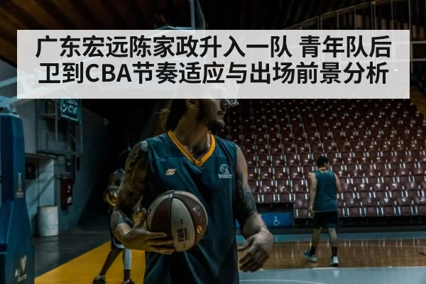广东宏远陈家政升入一队 青年队后卫到CBA节奏适应与出场前景分析