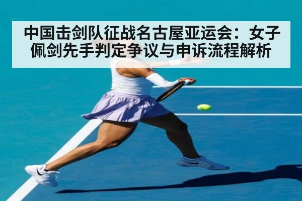 中国击剑队征战名古屋亚运会：女子佩剑先手判定争议与申诉流程解析