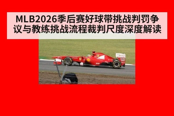 MLB2026季后赛好球带挑战判罚争议与教练挑战流程裁判尺度深度解读
