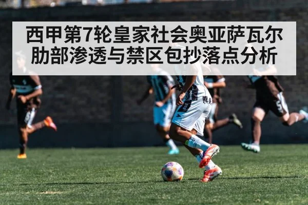 西甲第7轮皇家社会奥亚萨瓦尔肋部渗透与禁区包抄落点分析