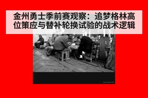 金州勇士季前赛观察：追梦格林高位策应与替补轮换试验的战术逻辑
