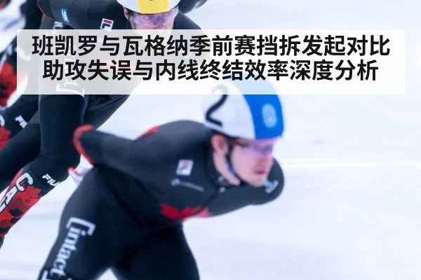 班凯罗与瓦格纳季前赛挡拆发起对比 助攻失误与内线终结效率深度分析