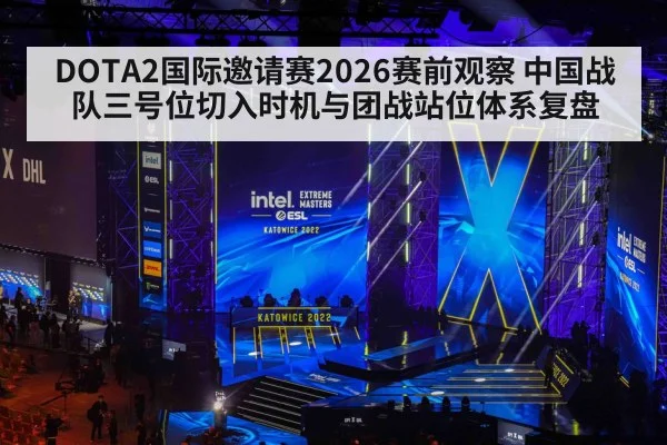 DOTA2国际邀请赛2026赛前观察 中国战队三号位切入时机与团战站位体系复盘