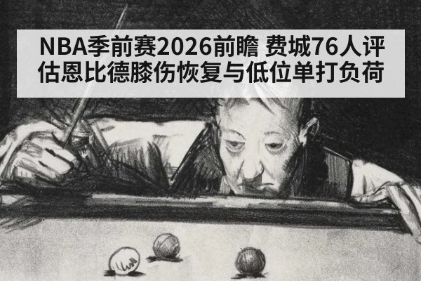 NBA季前赛2026前瞻 费城76人评估恩比德膝伤恢复与低位单打负荷