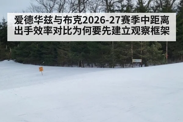 爱德华兹与布克2026-27赛季中距离出手效率对比为何要先建立观察框架