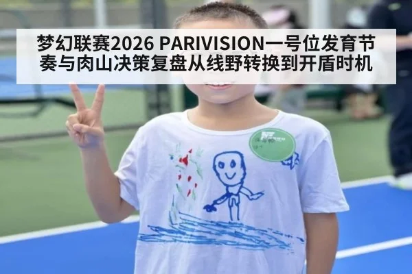 梦幻联赛2026 PARIVISION一号位发育节奏与肉山决策复盘从线野转换到开盾时机